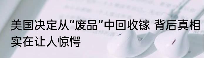 美国决定从“废品”中回收镓 背后真相实在让人惊愕