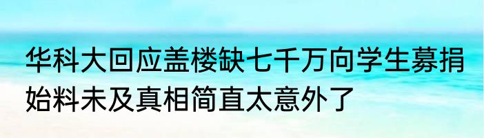 华科大回应盖楼缺七千万向学生募捐 始料未及真相简直太意外了