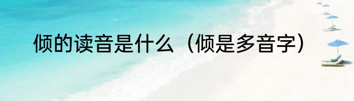 倾的读音是什么（倾是多音字）