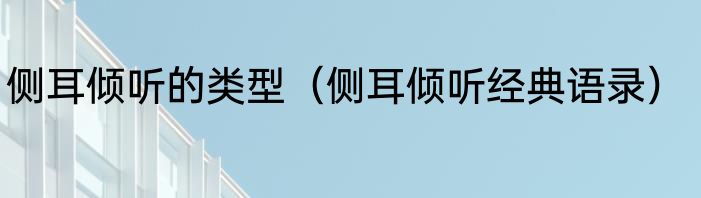侧耳倾听的类型（侧耳倾听经典语录）