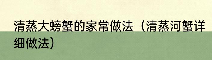 清蒸大螃蟹的家常做法（清蒸河蟹详细做法）