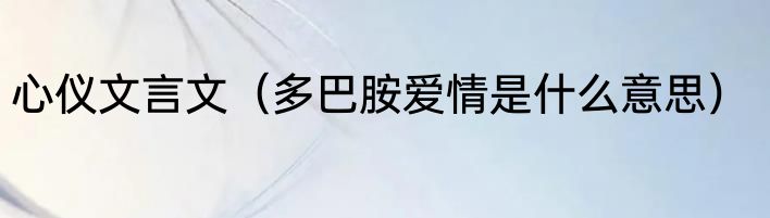 心仪文言文（多巴胺爱情是什么意思）
