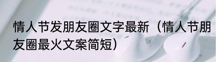 情人节发朋友圈文字最新（情人节朋友圈最火文案简短）