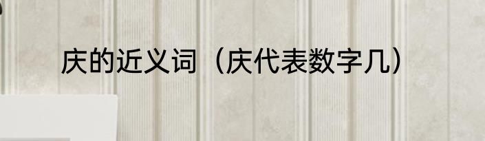 庆的近义词（庆代表数字几）