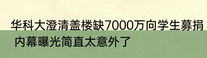 华科大澄清盖楼缺7000万向学生募捐 内幕曝光简直太意外了