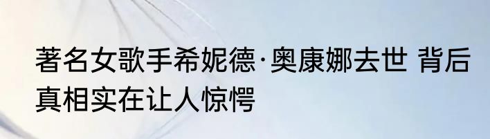 著名女歌手希妮德·奥康娜去世 背后真相实在让人惊愕