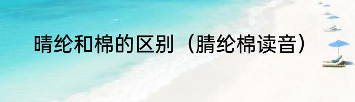 晴纶和棉的区别（腈纶棉读音）