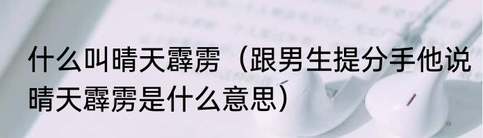 什么叫晴天霹雳（跟男生提分手他说晴天霹雳是什么意思）
