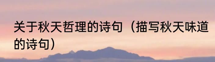 关于秋天哲理的诗句（描写秋天味道的诗句）