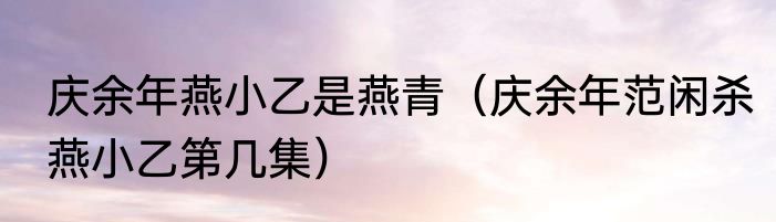 庆余年燕小乙是燕青（庆余年范闲杀燕小乙第几集）