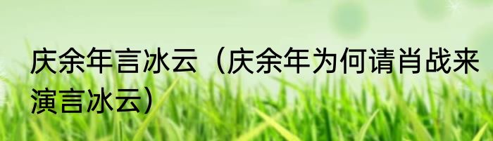 庆余年言冰云（庆余年为何请肖战来演言冰云）