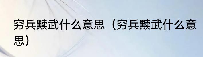 穷兵黩武什么意思（穷兵黩武什么意思）