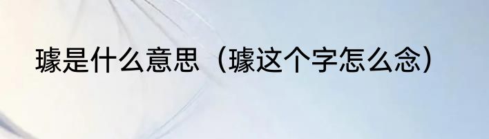 璩是什么意思（璩这个字怎么念）