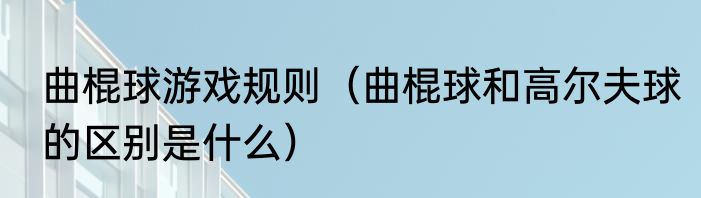 曲棍球游戏规则（曲棍球和高尔夫球的区别是什么）