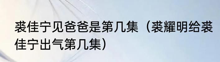 裘佳宁见爸爸是第几集（裘耀明给裘佳宁出气第几集）