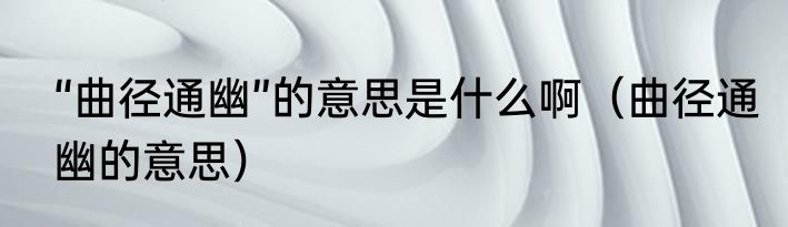 “曲径通幽”的意思是什么啊（曲径通幽的意思）