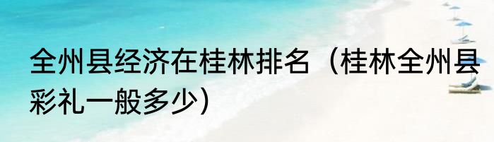 全州县经济在桂林排名（桂林全州县彩礼一般多少）