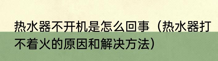 热水器不开机是怎么回事（热水器打不着火的原因和解决方法）