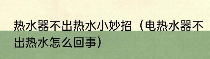 热水器不出热水小妙招（电热水器不出热水怎么回事）
