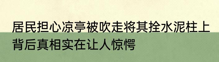 居民担心凉亭被吹走将其拴水泥柱上 背后真相实在让人惊愕