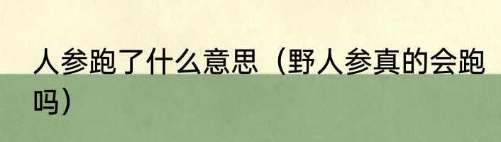 人参跑了什么意思（野人参真的会跑吗）