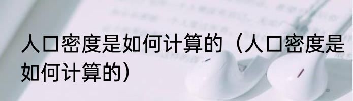 人口密度是如何计算的（人口密度是如何计算的）