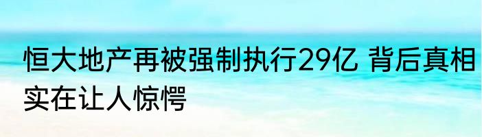 恒大地产再被强制执行29亿 背后真相实在让人惊愕