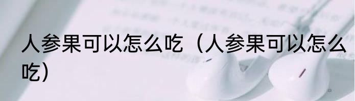 人参果可以怎么吃（人参果可以怎么吃）
