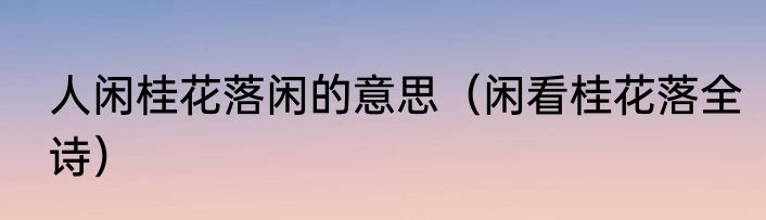 人闲桂花落闲的意思（闲看桂花落全诗）