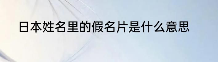 日本姓名里的假名片是什么意思