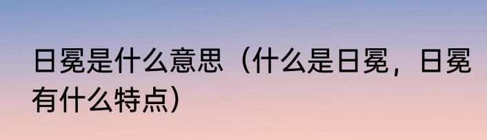 日冕是什么意思（什么是日冕，日冕有什么特点）