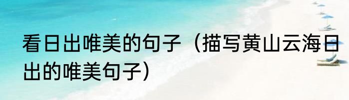 看日出唯美的句子（描写黄山云海日出的唯美句子）