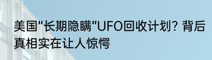 美国“长期隐瞒”UFO回收计划? 背后真相实在让人惊愕