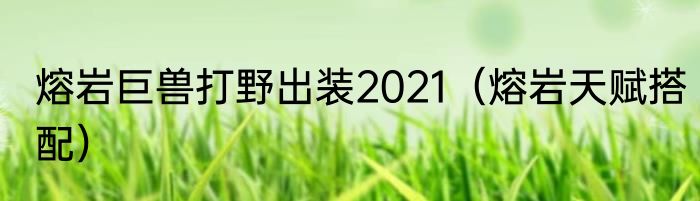 熔岩巨兽打野出装2021（熔岩天赋搭配）