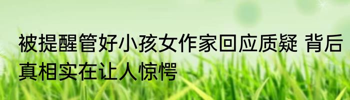 被提醒管好小孩女作家回应质疑 背后真相实在让人惊愕