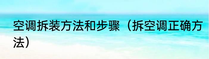 空调拆装方法和步骤（拆空调正确方法）