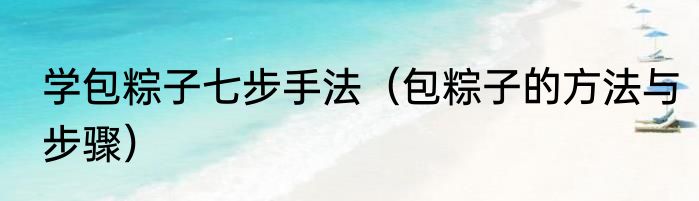 学包粽子七步手法（包粽子的方法与步骤）