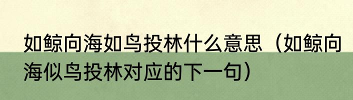 如鲸向海如鸟投林什么意思（如鲸向海似鸟投林对应的下一句）
