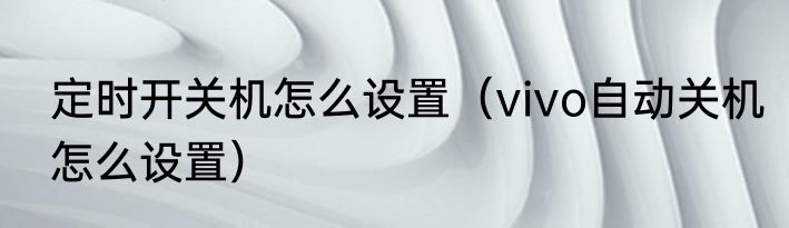 定时开关机怎么设置（vivo自动关机怎么设置）