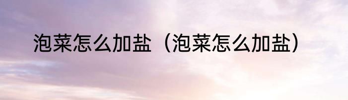 泡菜怎么加盐（泡菜怎么加盐）