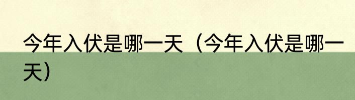 今年入伏是哪一天（今年入伏是哪一天）