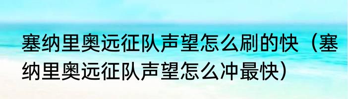 塞纳里奥远征队声望怎么刷的快（塞纳里奥远征队声望怎么冲最快）