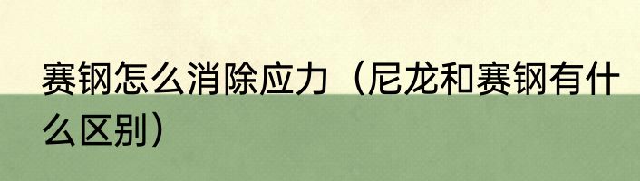 赛钢怎么消除应力（尼龙和赛钢有什么区别）
