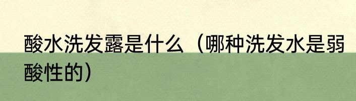 酸水洗发露是什么（哪种洗发水是弱酸性的）