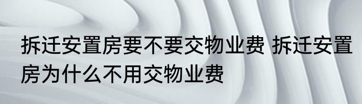 拆迁安置房要不要交物业费 拆迁安置房为什么不用交物业费