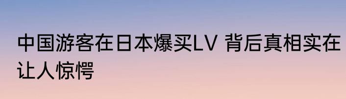 中国游客在日本爆买LV 背后真相实在让人惊愕
