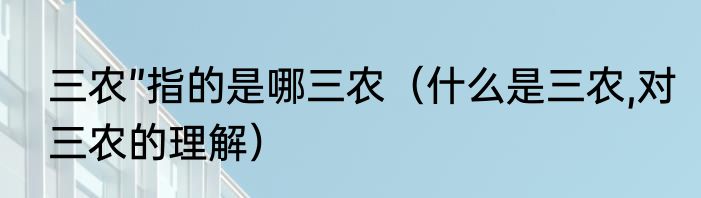 三农”指的是哪三农（什么是三农,对三农的理解）