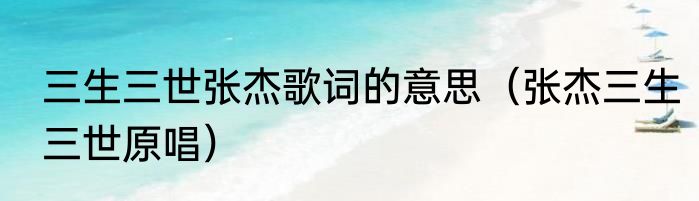 三生三世张杰歌词的意思（张杰三生三世原唱）