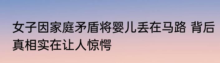 女子因家庭矛盾将婴儿丢在马路 背后真相实在让人惊愕