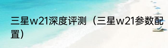 三星w21深度评测（三星w21参数配置）